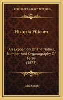 Historia Filicum: An Exposition Of The Nature, Number, And Organography Of Ferns 116467031X Book Cover