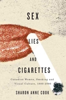 Sex, Lies, and Cigarettes: Canadian Women, Smoking, and Visual Culture, 1880-2000 0773539778 Book Cover