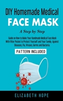 DIY Homemade Medical Face Mask: A Step-by-Step Guide to Make Your Handmade Medical Face Mask With Filter Pocket to Protect Yourself and Your Family Against Diseases, Flu, Viruses, Germs and Bacteria B0892DP764 Book Cover