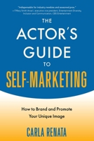 The Actor's Guide to Self-Marketing: How to Brand and Promote Your Unique Image 1621535517 Book Cover