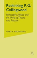 Rethinking R.G. Collingwood: Philosophy, Politics and the Unity of Theory and Practice 1349433217 Book Cover