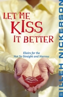 Let Me Kiss It Better: Elixirs From the Not so Straight and Narrow 1551521253 Book Cover