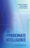 An Approximate Intelligence: Where AI Began, How It Works, What It Means 1038367573 Book Cover