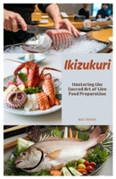 Ikizukuri: Mastering the Sacred Art of Live Food Preparation B0F442KNJY Book Cover