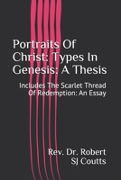 Portraits Of Christ: Types In Genesis: A Thesis: Includes The Scarlet Thread Of Redemption: An Essay B088N62F7Y Book Cover