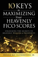 10 Keys to Maximizing Your Heavenly FICO Scores: Unlocking the Secrets to Heavenly Wealth and Prosperity 1562295985 Book Cover