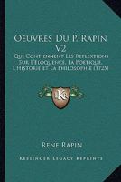 Oeuvres Du P. Rapin V2: Qui Contiennent Les Reflextions Sur L'Eloquence, La Poetique, L'Historie Et La Philosophie (1725) 1166213684 Book Cover