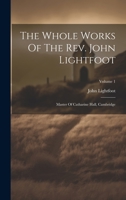 The Whole Works Of The Rev. John Lightfoot: Master Of Catharine Hall, Cambridge; Volume 1 1020633271 Book Cover