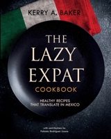 The Lazy Expat: Healthy Recipes That Translate in Mexico B08R8DKPXZ Book Cover