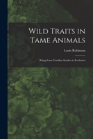 Wild Traits in Tame Animals: Being Some Familiar Studies in Evolution 101922164X Book Cover