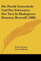 Die Poetik Gottscheds Und Der Schweizer; Der Vers In Shaksperes Dramen; Beowulf (1888) 1167718151 Book Cover
