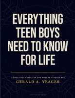 Everything Teen Boys Need to Know for Life: Real-World Advice on Confidence, Communication, Healthy Habits, Goal Setting, and Succeeding as a Young Man B0H7LB62K6 Book Cover