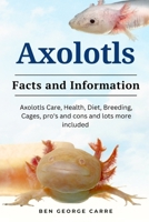 Axolotls: Axolotls care, health, diet, breeding, cages, pro’s and cons and lots more included B0CRRNLSR6 Book Cover