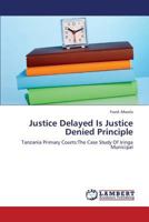 Justice Delayed Is Justice Denied Principle: Tanzania Primary Courts:The Case Study Of Iringa Municipal 3659340804 Book Cover