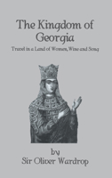 The Kingdom of Georgia: Travel in a Land of Women, Wine and Song (Kegan Paul Library of History and Archaeology) 1276264976 Book Cover