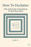 How to Declutter: A No-Guilt Guide to Decluttering for Real, Busy Adults B0HH8MCM32 Book Cover