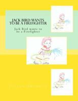 Jack Bird Wants To Be A Firefighter: Jack Bird wants to be a Firefighter 1986091163 Book Cover