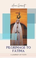 PILGRIMAGE TO FÁTIMA: A JOURNEY OF FAITH B0DRNTTD92 Book Cover