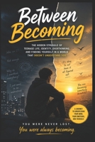 Between Becoming: The Hidden Struggle of Teenage Life, Identi-ty, Overthinking, and Finding Yourself in a World That Doesn’t Understand You B0GZP1761B Book Cover