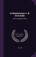 Le Bienheureux J.-B. de La Salle: Gloire Et Modele Du Clerge 1176771698 Book Cover