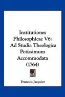 Institutiones Philosophicae V6: Ad Studia Theologica Potissimum Accommodata (1764) 1166194035 Book Cover