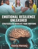 Emotional Resilience Unleashed: Discover Strategies to Regulate Your Emotions for a Stress-Free Life B0CK9RFFB5 Book Cover