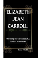 ELIZABETH JEAN CARROLL: Unveiling The Chronicles Of A Fearless Wordsmith B0CSRMNQCF Book Cover