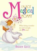 I’m Not Magical Mommy: WHEN BEING A MOTHER JUST ISN’T ENOUGH, TAKE TEN STEPS! 1524512184 Book Cover