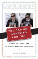 You Can Get Arrested for That: 2 Guys, 25 Dumb Laws, 1 Absurd American Crime Spree 0307339424 Book Cover
