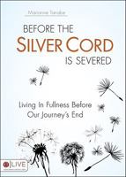 Before the Silver Cord Is Severed: Living in Fullness Before Our Journey's End 1947825321 Book Cover