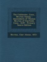 The Colchester, Conn., Newton family: descendants of Thomas Newton of Fairfield, Conn., 1639 0344406091 Book Cover