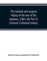 The medical and surgical history of the war of the rebellion, (1861-65) Part II (Volume I) Medical History 9353802458 Book Cover