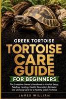 Greek Tortoise Care Guide for Beginners: The Complete Owner’s Handbook to Habitat Setup, Feeding, Heating, Health, Brumation, Behavior, and Lifelong Care for a Healthy Greek Tortoise B0HH7XHYK1 Book Cover