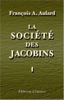 La Société des Jacobins : recueil de documents pour l'histoire du club des Jacobins de Paris, Tome 1 0543951456 Book Cover