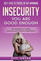 Insecurity: You Are Good Enough - Say Goodbye to Anxiety, Jealousy and Embrace Imperfection (Self Love is Focus of My Morning Book 2) 154233893X Book Cover