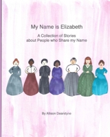 My Name Is Elizabeth: A Collection of Stories about People Who Share My Name 1948659069 Book Cover