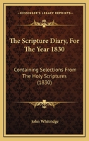 The Scripture Diary, For The Year 1830: Containing Selections From The Holy Scriptures 112092569X Book Cover