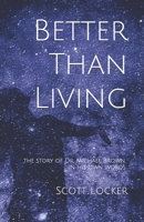 Better Than Living: The story of Dr. Michael Brown, in his own words 0996087729 Book Cover