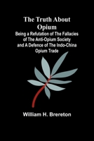 The Truth about Opium Being a Refutation of the Fallacies of the Anti-Opium Society and a Defence of the Indo-China Opium Trade 9362518376 Book Cover