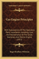 Gas-Engine Principles: With Explanations of the Operation, Parts, Installation, Handling, Care, and Maintenance of the Small Stationary and Marine Engine, and Chapters on the Effect, Location, Remedy, 1164126091 Book Cover