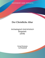 Der Christliche Altar: Archaologisch Und Artistisch Dargestelt (1838) 1167355873 Book Cover