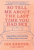 So Tell Me About the Last Time You Had Sex: Laying Bare and Learning to Repair Our Love Lives 1538734834 Book Cover