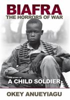 "Biafra: The Horrors of War, The Story of a Child Soldier" 0983738432 Book Cover