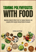 TAMING POLYMYOSITIS WITH FOOD: Beginners Guide On What To Eat For Energy, Immunity, And Longevity With Science-Backed Dietary Strategies B0F6NP4Q5J Book Cover