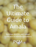 The Ultimate Guide to Amala: Nutrition, Benefits, and Cultural Significance of the Indian Gooseberry B0FDPNFR7Y Book Cover