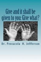 Give and It Shall Be Given to You: Give What? 1546310452 Book Cover