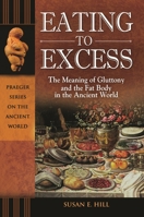 Eating to Excess: The Meaning of Gluttony and the Fat Body in the Ancient World 0313385068 Book Cover