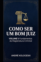 COMO SER UM BOM JUIZ: VOLUME 1: FUNDAMENTOS DA MAGISTRATURA CRIMINAL (Portuguese Edition) B0GL2SDJXS Book Cover
