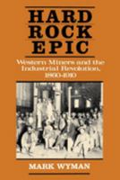 Hard Rock Epic: Western Miners and the Industrial Revolution, 1860-1910 0520036786 Book Cover