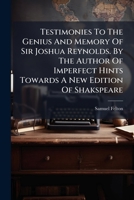 Testimonies to the Genius and Memory of Sir Joshua Reynolds. by the Author of Imperfect Hints Towards a New Edition of Shakspeare. 1179319362 Book Cover